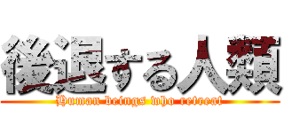 後退する人類 (Human beings who retreat)