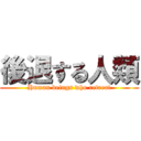 後退する人類 (Human beings who retreat)