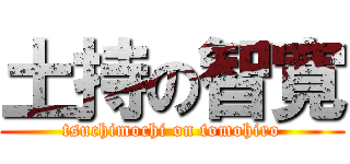 土持の智寛 (tsuchimochi on tomohiro)
