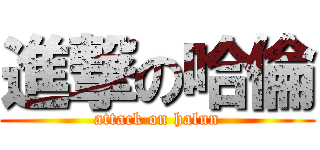 進撃の哈倫 (attack on halun)