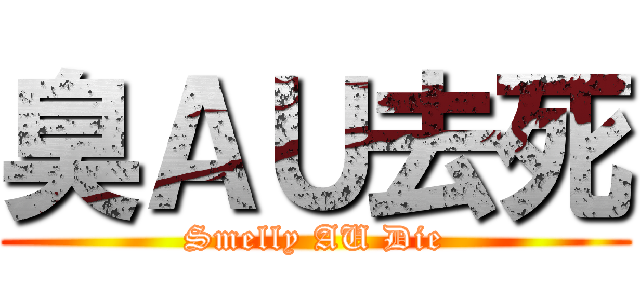 臭ＡＵ去死 (Smelly AU Die)