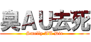 臭ＡＵ去死 (Smelly AU Die)