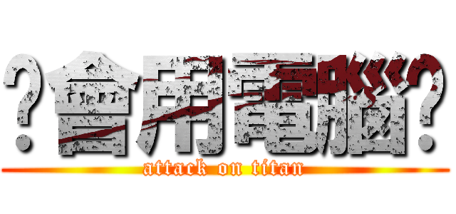 你會用電腦嗎 (attack on titan)