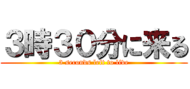 ３時３０分に来る (3 seconds left to live)