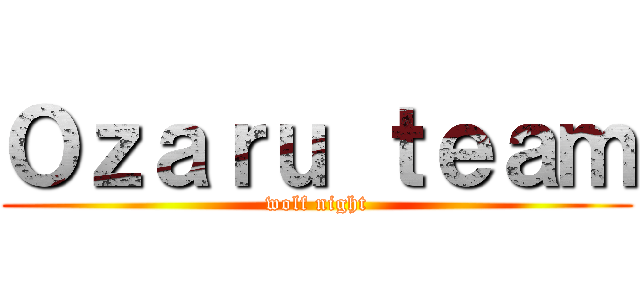 Ｏｚａｒｕ ｔｅａｍ (wolf night)
