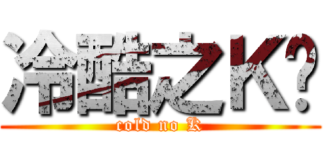 冷酷之Ｋ酱 (cold no K)