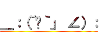 ＿：（´ཀ｀」 ∠）： ()