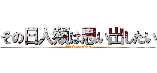 その日人類は思い出したい (attack on titan)
