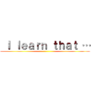  Ｉ ｌｅａｒｎ ｔｈａｔ … ()