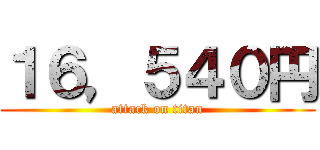１６，５４０円 (attack on titan)
