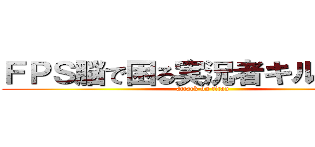 ＦＰＳ脳で困る実況者キル騎士団 (attack on titan)