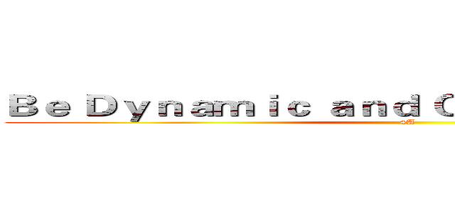 Ｂｅ Ｄｙｎａｍｉｃ ａｎｄ Ｏｐｅｎ－ｈｅａｒｔｅｄ (4A)
