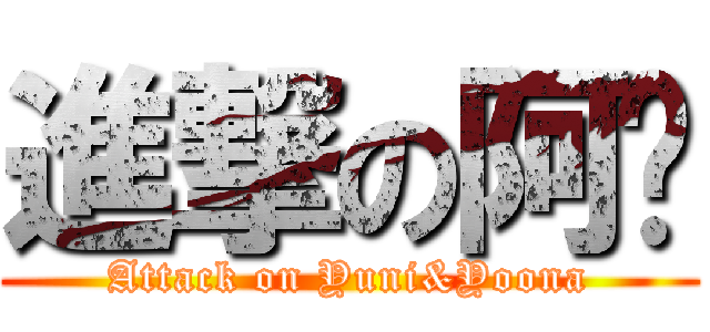 進撃の阿喵 (Attack on Yuni&Yoona)