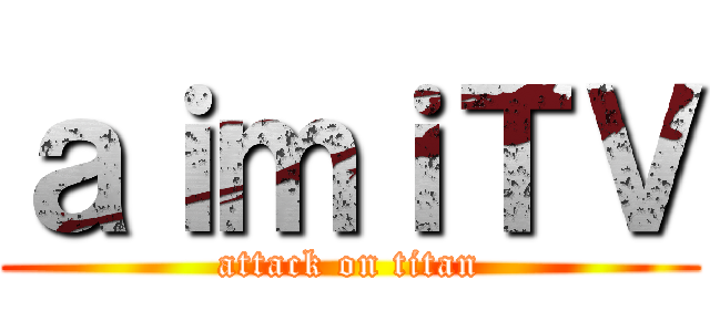 ａｉｍｉＴＶ (attack on titan)