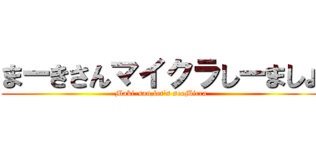 まーきさんマイクラしーましょ (Maki-san,let's seeMicra)