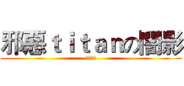 邪惡ｔｉｔａｎの闇影 (Ｅｖｉｌ)