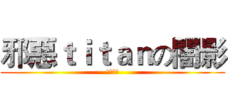 邪惡ｔｉｔａｎの闇影 (Ｅｖｉｌ)
