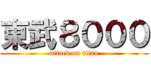 東武８０００ (attack on titan)