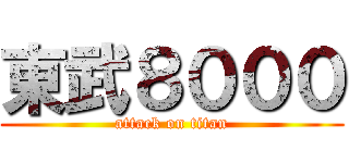 東武８０００ (attack on titan)