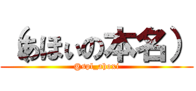 （あほぃの本名） (@spl_ahoxi)