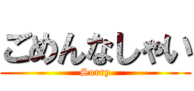 ごめんなしゃい (Sorry)