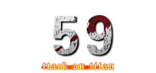 ５９ (attack on titan)