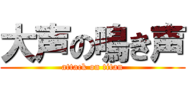 大声の鳴き声 (attack on titan)