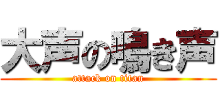 大声の鳴き声 (attack on titan)