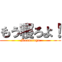 もう寝ろよ！ (Mouneroyo)