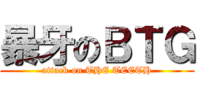 暴牙のＢＴＧ (attack on THE TEETH)