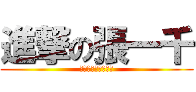 進撃の張一千 (嗚嗚嗚嗚催稿好口怕)