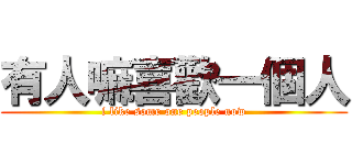 有人嘛喜歡一個人 (i like some one people now)