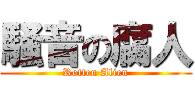 騒音の腐人 (Rotten Alien)