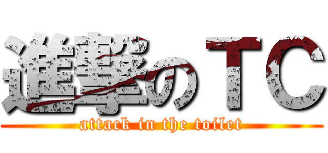 進撃のＴＣ (attack in the toilet)