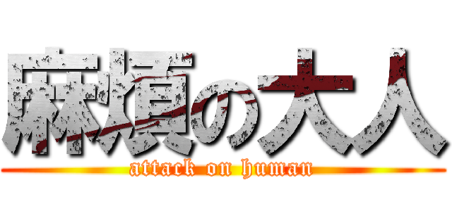 麻煩の大人 (attack on human)