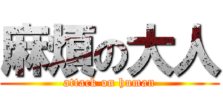 麻煩の大人 (attack on human)