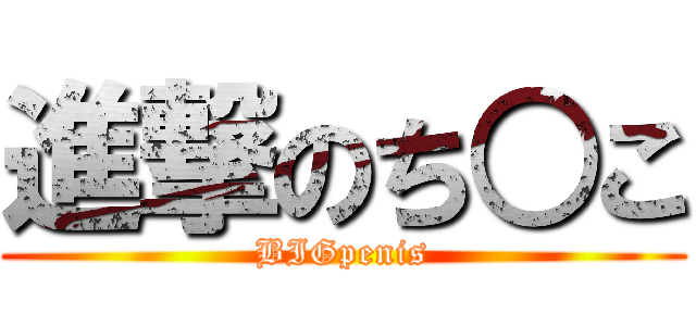 進撃のち○こ (BIGpenis)