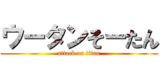 ウータンそーたん (attack on titan)