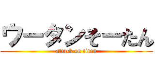 ウータンそーたん (attack on titan)