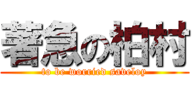 著急の柏村 (to be worried saveloy)