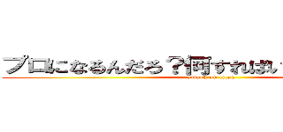 プロになるんだろ？何すればいいかよく考えろ (attack on titan)