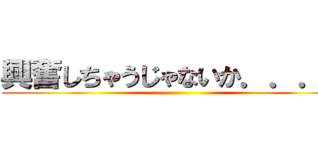 興奮しちゃうじゃないか．．．♥ ()