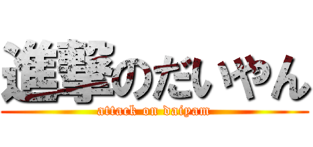 進撃のだいやん (attack on daiyam)