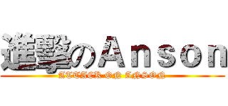 進擊のＡｎｓｏｎ (ATTACK ON ANSON)