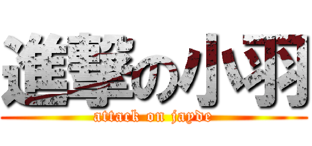 進撃の小羽 (attack on jayde)