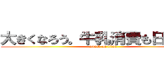大きくなろう。牛乳消費も日本一へ (attack on titan)