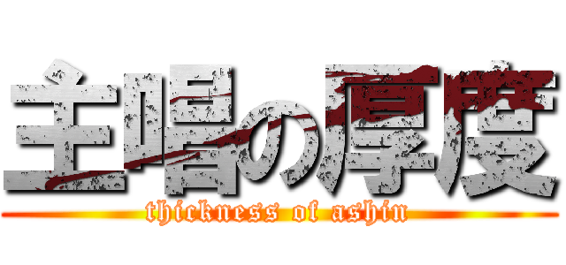 主唱の厚度 (thickness of ashin)