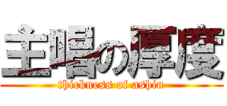 主唱の厚度 (thickness of ashin)