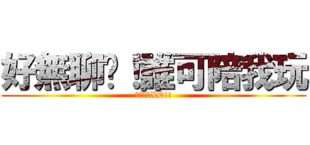好無聊啦！誰可陪我玩 (哈哈哈哈XD!!)