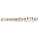 ａｔａｑｕｅｄｏｓｔｉｔａｎｓ (abertura)